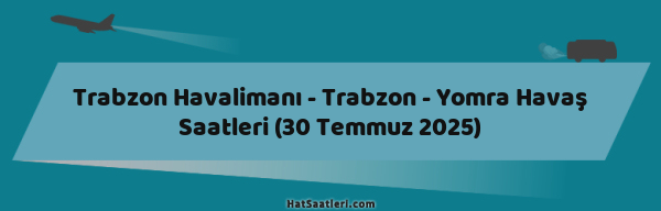 Trabzon Havalimanı - Trabzon - Yomra Havaş Saatleri (30 Temmuz 2025)
